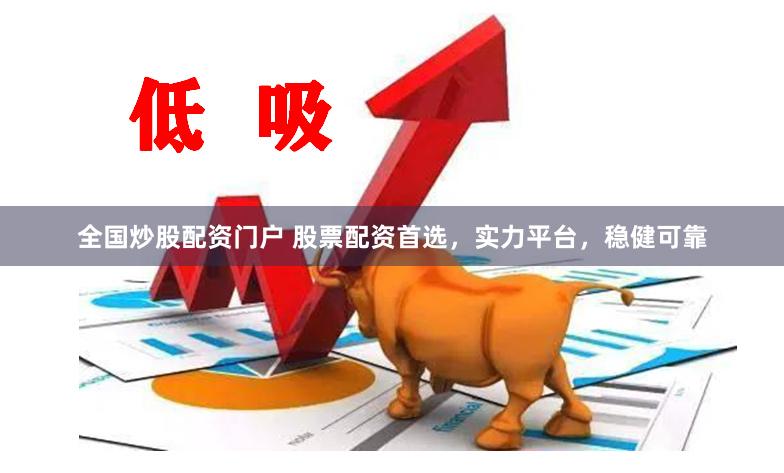 全国炒股配资门户 股票配资首选，实力平台，稳健可靠