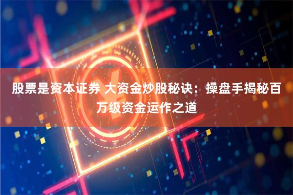 股票是资本证券 大资金炒股秘诀：操盘手揭秘百万级资金运作之道