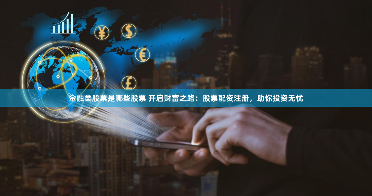 金融类股票是哪些股票 开启财富之路：股票配资注册，助你投资无忧