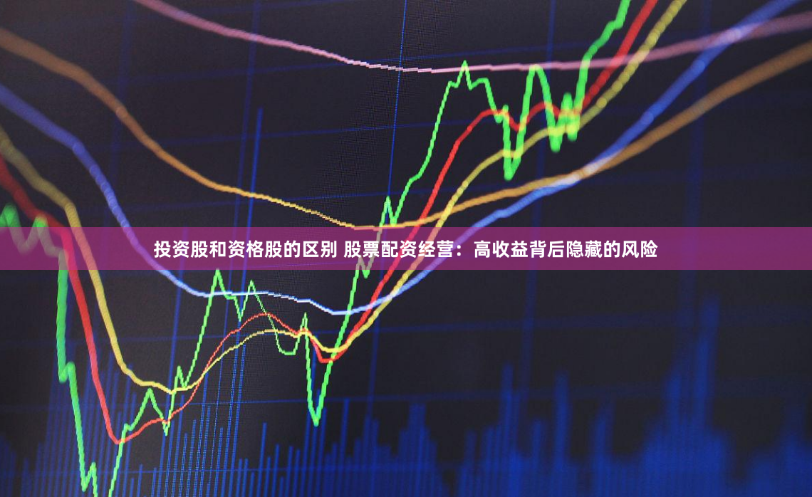 投资股和资格股的区别 股票配资经营：高收益背后隐藏的风险