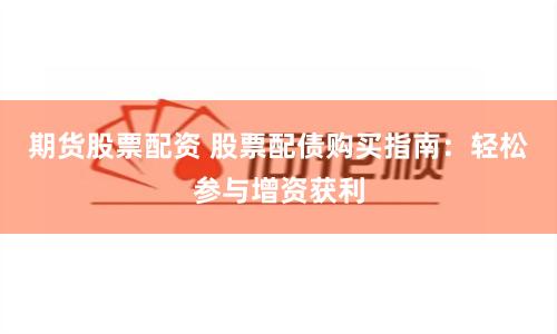 期货股票配资 股票配债购买指南：轻松参与增资获利