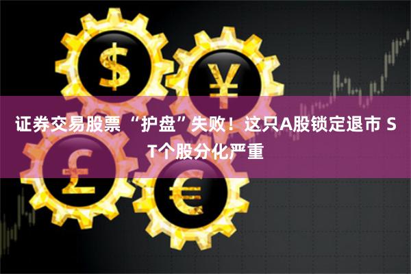 证券交易股票 “护盘”失败！这只A股锁定退市 ST个股分化严重