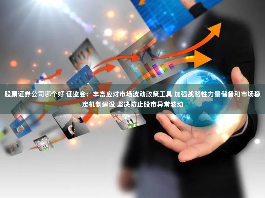 股票证券公司哪个好 证监会：丰富应对市场波动政策工具 加强战略性力量储备和市场稳定机制建设 坚决防止股市异常波动