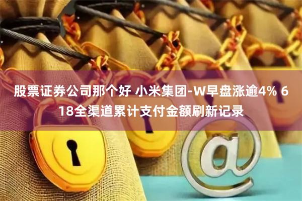 股票证券公司那个好 小米集团-W早盘涨逾4% 618全渠道累计支付金额刷新记录