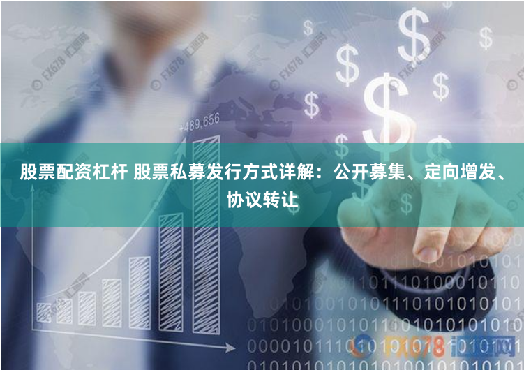 股票配资杠杆 股票私募发行方式详解：公开募集、定向增发、协议转让