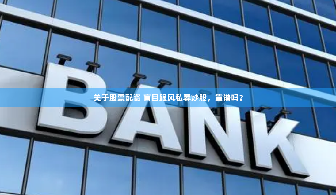 关于股票配资 盲目跟风私募炒股，靠谱吗？