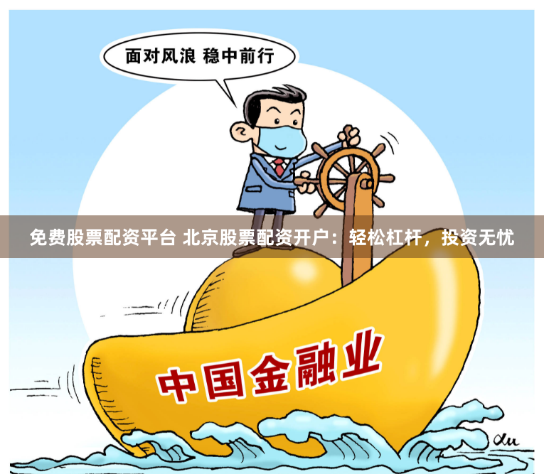 免费股票配资平台 北京股票配资开户：轻松杠杆，投资无忧